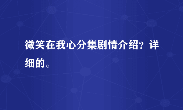 微笑在我心分集剧情介绍？详细的。