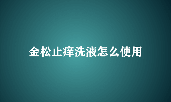 金松止痒洗液怎么使用