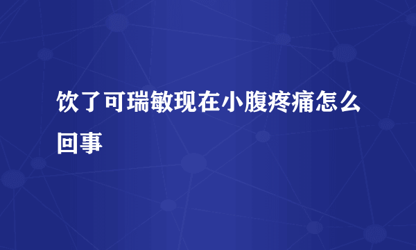 饮了可瑞敏现在小腹疼痛怎么回事