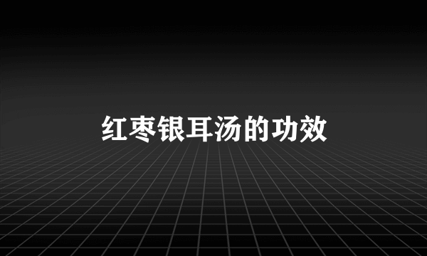 红枣银耳汤的功效