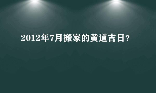 2012年7月搬家的黄道吉日？