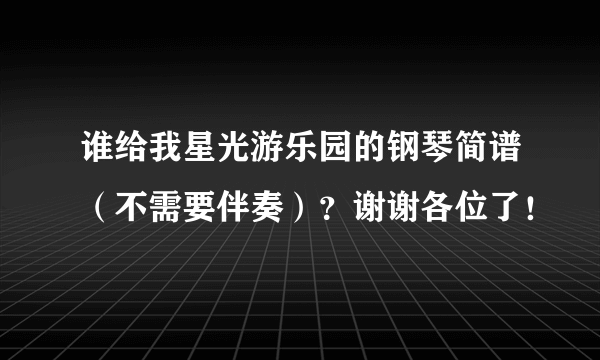 谁给我星光游乐园的钢琴简谱（不需要伴奏）？谢谢各位了！