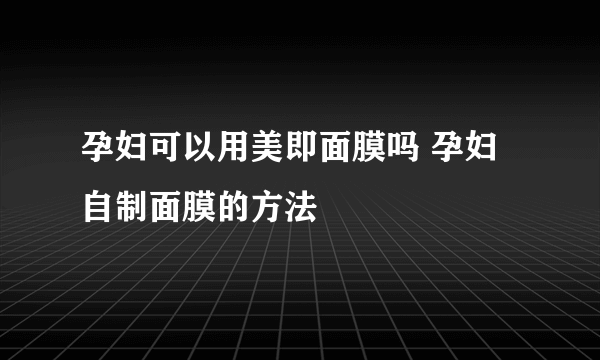 孕妇可以用美即面膜吗 孕妇自制面膜的方法