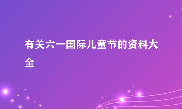 有关六一国际儿童节的资料大全