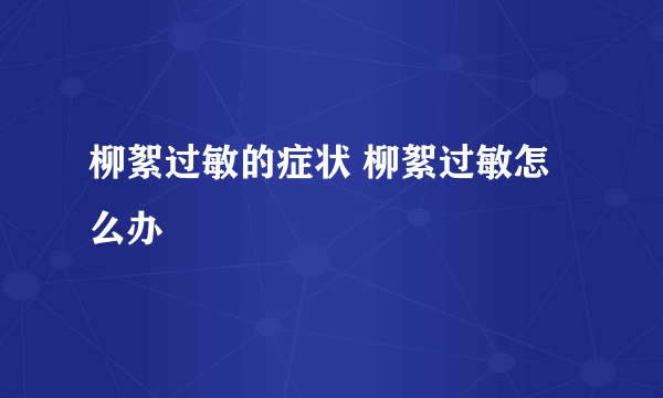 柳絮过敏的症状 柳絮过敏怎么办