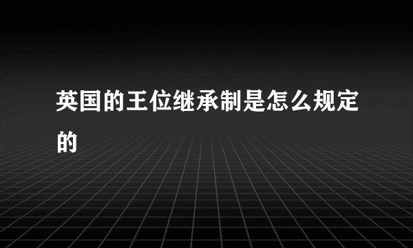 英国的王位继承制是怎么规定的