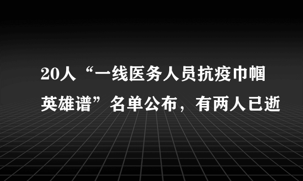 20人“一线医务人员抗疫巾帼英雄谱”名单公布，有两人已逝