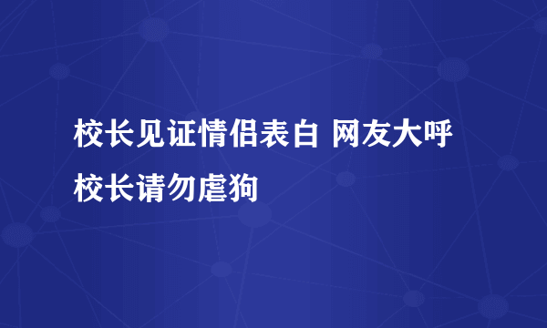 校长见证情侣表白 网友大呼校长请勿虐狗