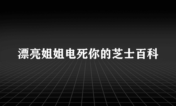 漂亮姐姐电死你的芝士百科