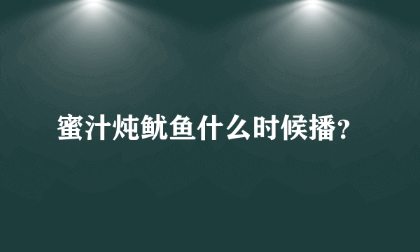 蜜汁炖鱿鱼什么时候播？