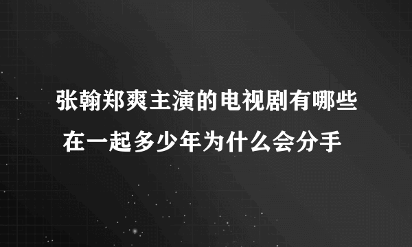 张翰郑爽主演的电视剧有哪些 在一起多少年为什么会分手