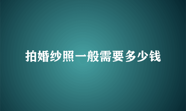 拍婚纱照一般需要多少钱