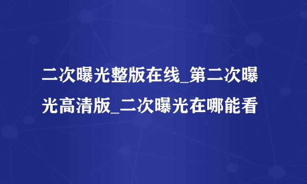 二次曝光整版在线_第二次曝光高清版_二次曝光在哪能看