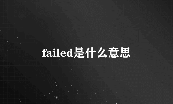 failed是什么意思