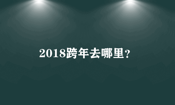 2018跨年去哪里？