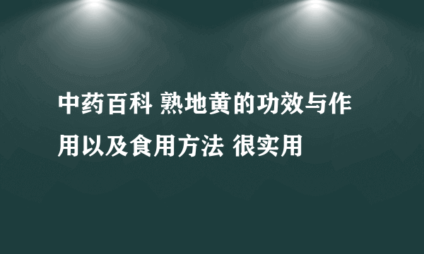 中药百科 熟地黄的功效与作用以及食用方法 很实用