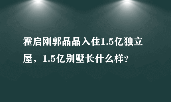 霍启刚郭晶晶入住1.5亿独立屋，1.5亿别墅长什么样？