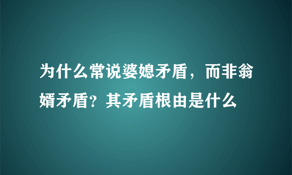 为什么常说婆媳矛盾，而非翁婿矛盾？其矛盾根由是什么