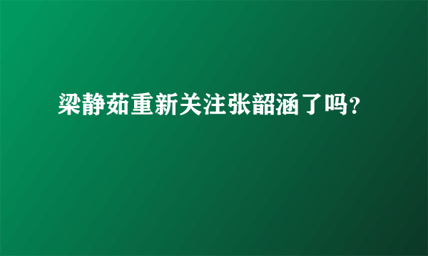 梁静茹重新关注张韶涵了吗？