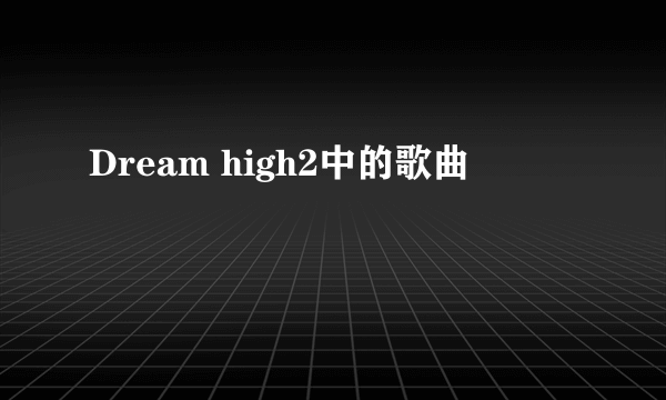 Dream high2中的歌曲