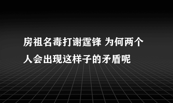 房祖名毒打谢霆锋 为何两个人会出现这样子的矛盾呢