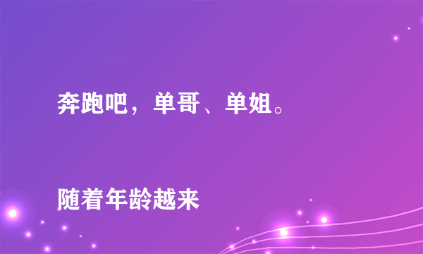 奔跑吧，单哥、单姐。
   随着年龄越来