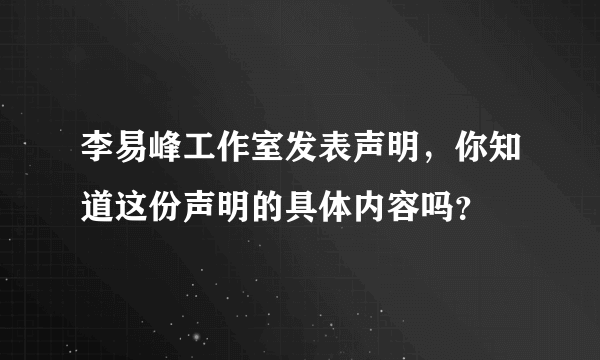 李易峰工作室发表声明，你知道这份声明的具体内容吗？