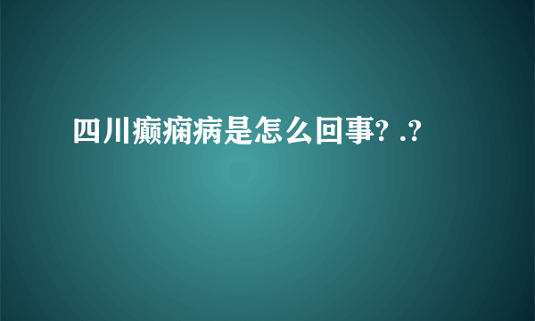 四川癫痫病是怎么回事? .?