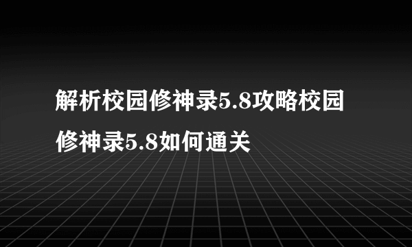 解析校园修神录5.8攻略校园修神录5.8如何通关