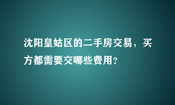 沈阳皇姑区的二手房交易，买方都需要交哪些费用？