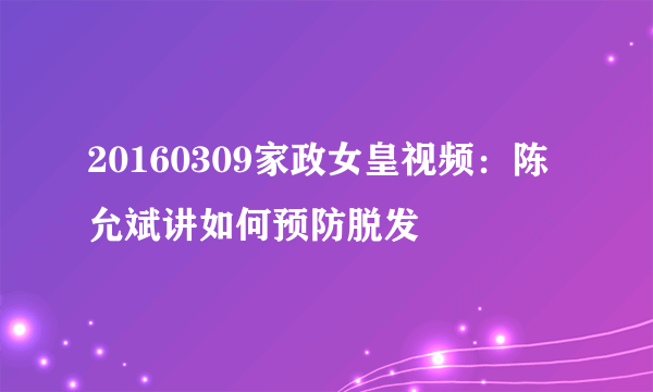 20160309家政女皇视频：陈允斌讲如何预防脱发