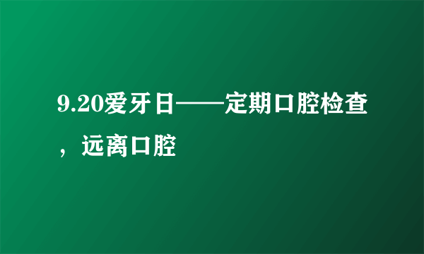 9.20爱牙日——定期口腔检查，远离口腔