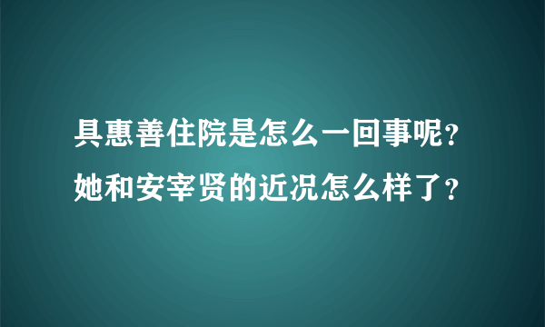 具惠善住院是怎么一回事呢？她和安宰贤的近况怎么样了？