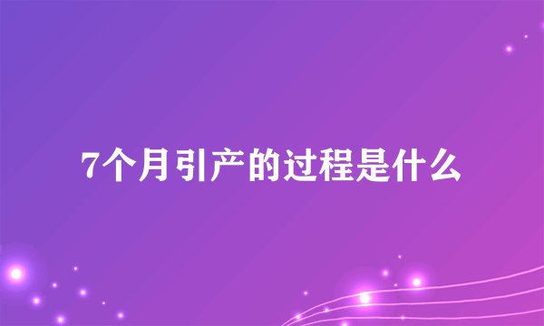 7个月引产的过程是什么