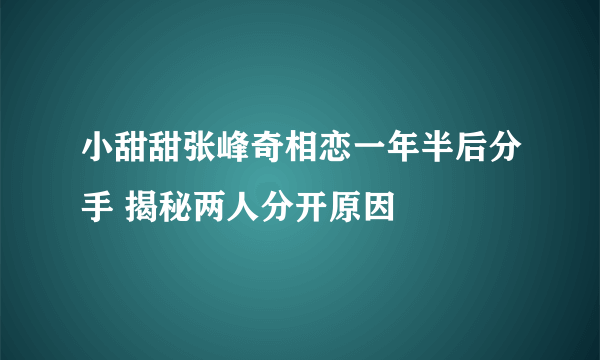 小甜甜张峰奇相恋一年半后分手 揭秘两人分开原因