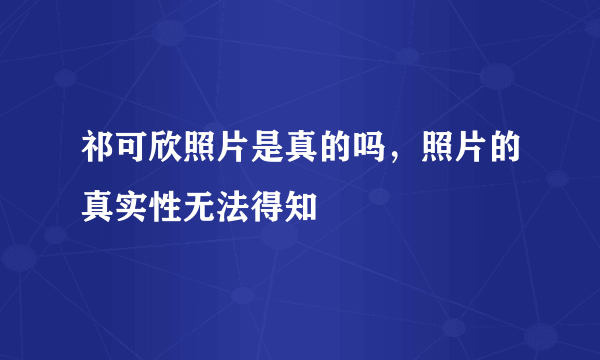 祁可欣照片是真的吗，照片的真实性无法得知