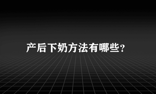 产后下奶方法有哪些？