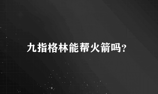 九指格林能帮火箭吗？