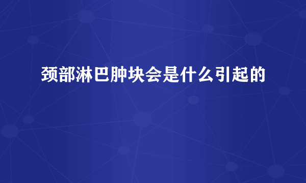 颈部淋巴肿块会是什么引起的