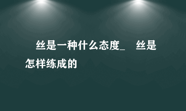 屌丝是一种什么态度_屌丝是怎样练成的