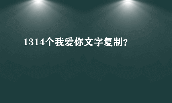 1314个我爱你文字复制？