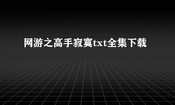 网游之高手寂寞txt全集下载