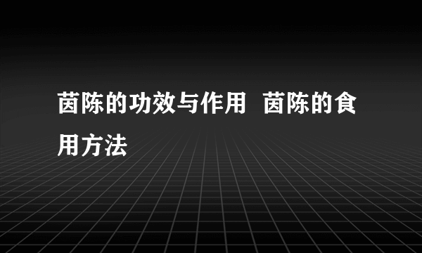 茵陈的功效与作用  茵陈的食用方法