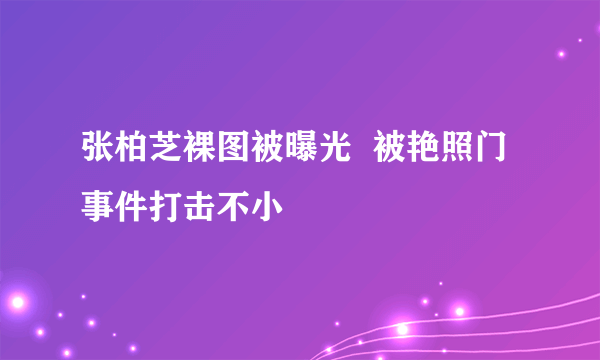 张柏芝裸图被曝光  被艳照门事件打击不小