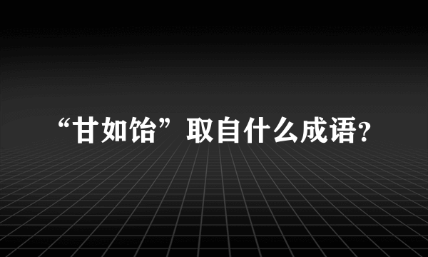 “甘如饴”取自什么成语？