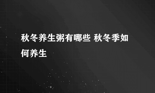 秋冬养生粥有哪些 秋冬季如何养生