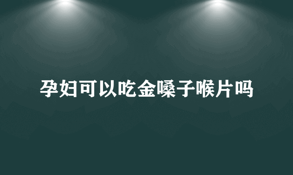 孕妇可以吃金嗓子喉片吗