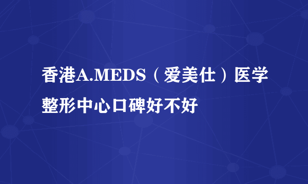 香港A.MEDS（爱美仕）医学整形中心口碑好不好