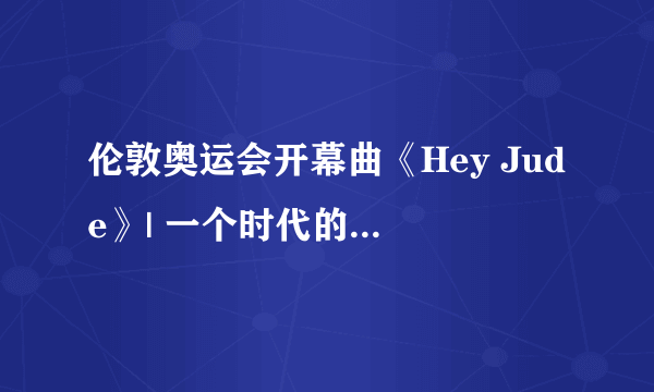 伦敦奥运会开幕曲《Hey Jude》| 一个时代的音乐记忆