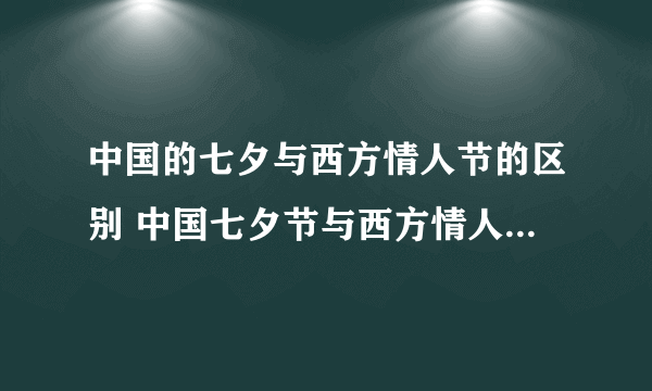 中国的七夕与西方情人节的区别 中国七夕节与西方情人节有什么差异